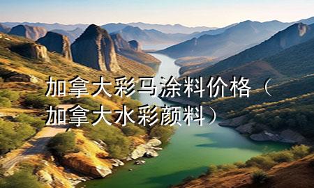 加拿大彩马涂料价格（加拿大水彩颜料）