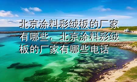 北京涂料彩绒板的厂家有哪些，北京涂料彩绒板的厂家有哪些电话