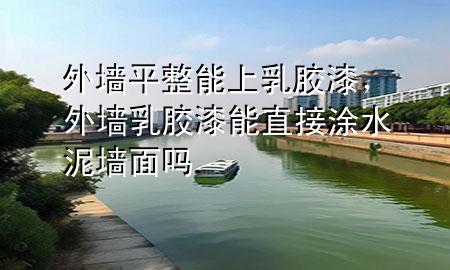 外墙平整能上乳胶漆，外墙乳胶漆能直接涂水泥墙面吗