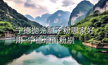 宁德抛光腻子粉哪家好用-宁德墙面粉刷