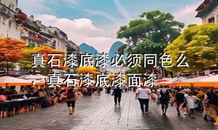 真石漆底漆必须同色么，真石漆底漆面漆