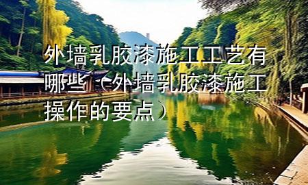外墙乳胶漆施工工艺有哪些（外墙乳胶漆施工操作的要点）