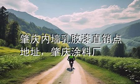 肇庆内墙乳胶漆直销点地址，肇庆涂料厂