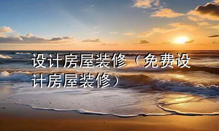 设计房屋装修（免费设计房屋装修）