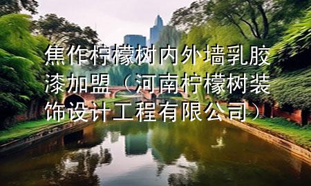 焦作柠檬树内外墙乳胶漆加盟（河南柠檬树装饰设计工程有限公司）