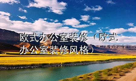 欧式办公室装修（欧式办公室装修风格）