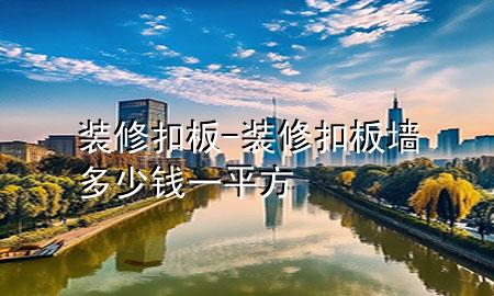 装修  扣板-装修扣板墙多少钱一平方