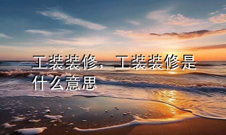 工装装修，工装装修是什么意思