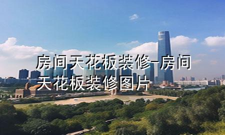 房间天花板装修-房间天花板装修图片