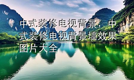 中式装修电视背景，中式装修电视背景墙效果图片大全