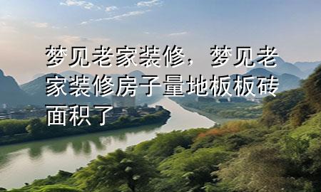 梦见老家装修，梦见老家装修房子量地板板砖面积了