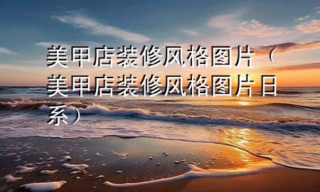 美甲店装修风格图片（美甲店装修风格图片 日系）