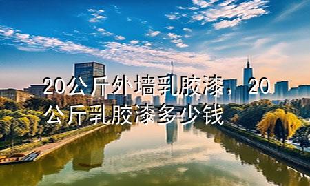 20公斤外墙乳胶漆，20公斤乳胶漆多少钱