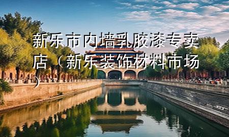 新乐市内墙乳胶漆专卖店（新乐装饰材料市场）