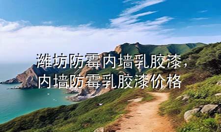 潍坊防霉内墙乳胶漆，内墙防霉乳胶漆价格