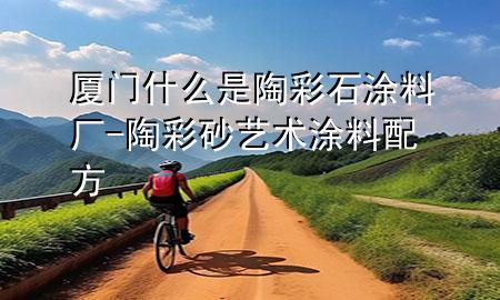 厦门什么是陶彩石涂料厂-陶彩砂艺术涂料配方
