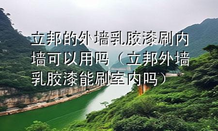 立邦的外墙乳胶漆刷内墙可以用吗（立邦外墙乳胶漆能刷室内吗）