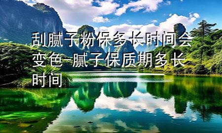 刮腻子粉保多长时间会变色-腻子保质期多长时间