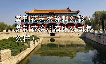 紫荆花艺术涂料幻彩（紫荆花涂料有限公司怎么样）
