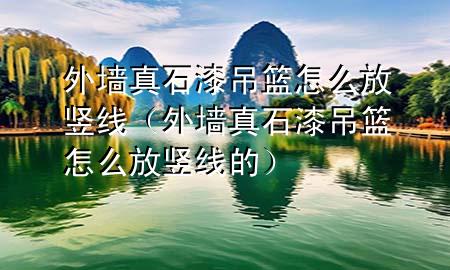 外墙真石漆吊篮怎么放竖线（外墙真石漆吊篮怎么放竖线的）