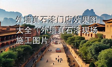 外墙真石漆门店效果图大全（外墙真石漆现场施工图片）