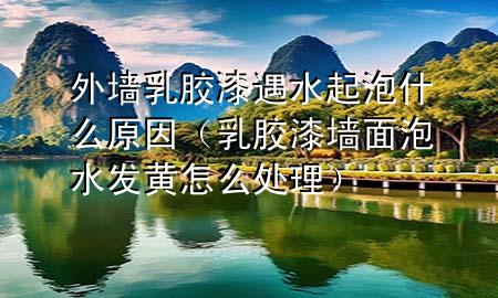 外墙乳胶漆遇水起泡什么原因（乳胶漆墙面泡水发黄怎么处理）