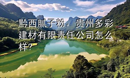黔西腻子粉，贵州多彩建材有限责任公司怎么样?