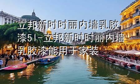 立邦新时时丽内墙乳胶漆5l-立邦新时时丽内墙乳胶漆能用于家装