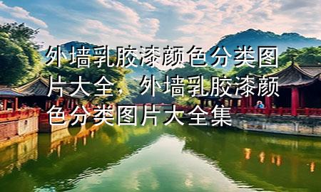 外墙乳胶漆颜色分类图片大全，外墙乳胶漆颜色分类图片大全集