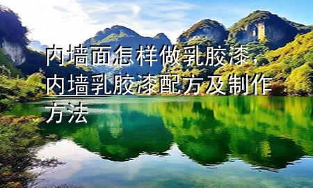 内墙面怎样做乳胶漆，内墙乳胶漆配方及制作方法