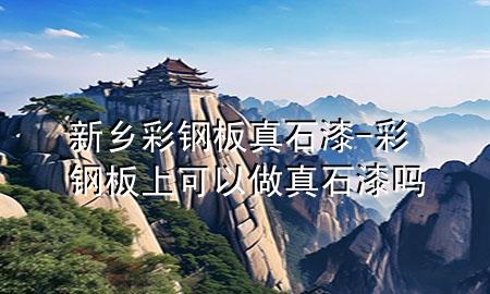 新乡彩钢板真石漆-彩钢板上可以做真石漆吗