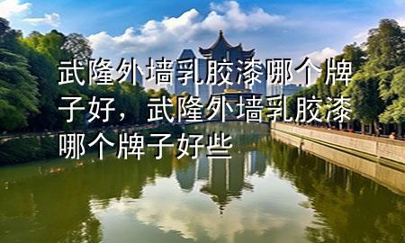 武隆外墙乳胶漆哪个牌子好，武隆外墙乳胶漆哪个牌子好些
