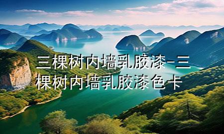 三棵树内墙乳胶漆-三棵树内墙乳胶漆色卡