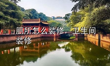 厕所怎么装修，卫生间装修