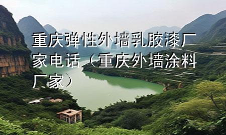 重庆弹性外墙乳胶漆厂家电话（重庆外墙涂料厂家）
