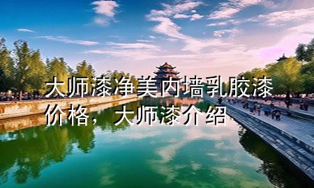 大师漆净美内墙乳胶漆价格，大师漆介绍