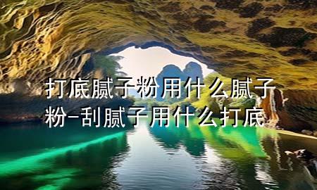 打底腻子粉用什么腻子粉-刮腻子用什么打底