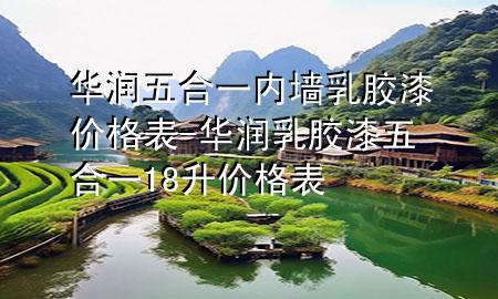 华润五合一内墙乳胶漆价格表-华润乳胶漆五合一18升价格表