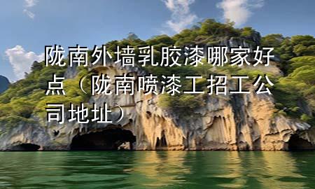 陇南外墙乳胶漆哪家好点（陇南喷漆工招工公司地址）
