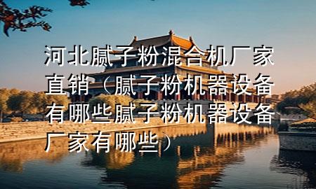 河北腻子粉混合机厂家直销（腻子粉机器设备有哪些腻子粉机器设备厂家有哪些）