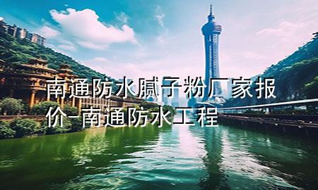 南通防水腻子粉厂家报价-南通防水工程