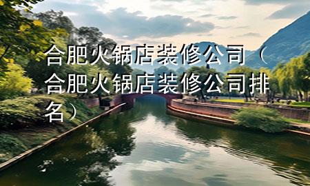 合肥火锅店装修公司（合肥火锅店装修公司排名）