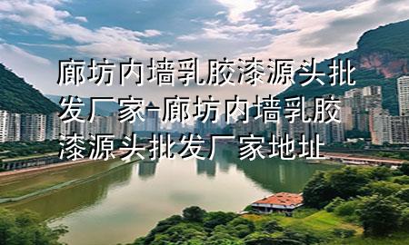 廊坊内墙乳胶漆源头批发厂家-廊坊内墙乳胶漆源头批发厂家地址