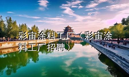 彩宙涂料工厂（彩宙涂料工厂招聘）