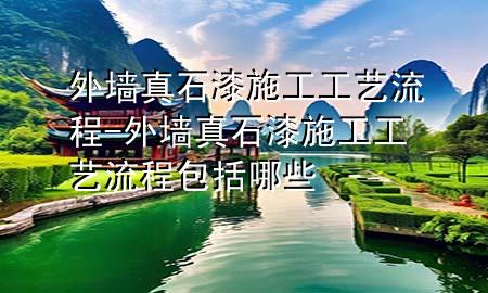 外墙真石漆施工工艺流程-外墙真石漆施工工艺流程包括哪些