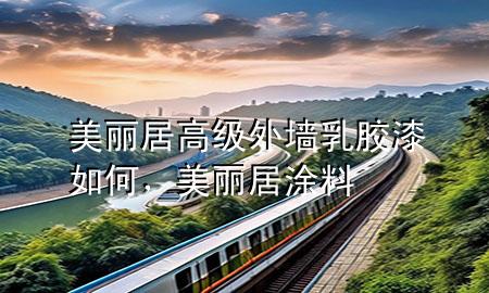 美丽居高级外墙乳胶漆如何，美丽居涂料