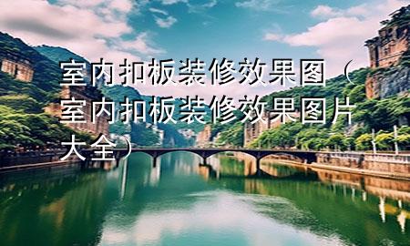 室内扣板装修效果图（室内扣板装修效果图片大全）