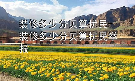 装修多少分贝算扰民-装修多少分贝算扰民举报
