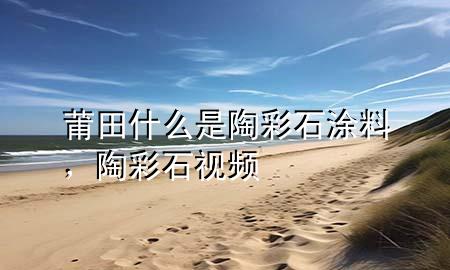 莆田什么是陶彩石涂料，陶彩石视频