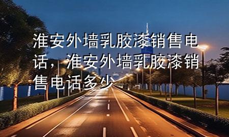 淮安外墙乳胶漆销售电话，淮安外墙乳胶漆销售电话多少